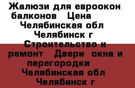 Жалюзи для евроокон балконов › Цена ­ 500 - Челябинская обл., Челябинск г. Строительство и ремонт » Двери, окна и перегородки   . Челябинская обл.,Челябинск г.